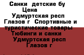  Санки  детские бу  › Цена ­ 1 000 - Удмуртская респ., Глазов г. Спортивные и туристические товары » Тюбинги и санки   . Удмуртская респ.,Глазов г.